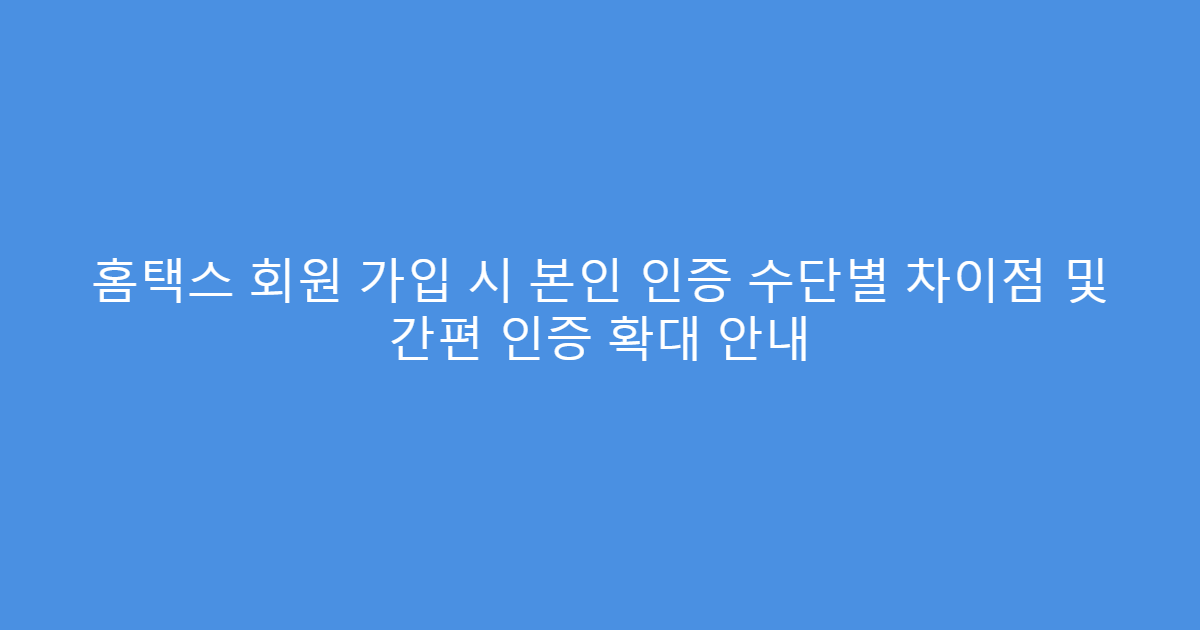홈택스 회원 가입 시 본인 인증 수단별 차이점 및 간편 인증 확대 안내