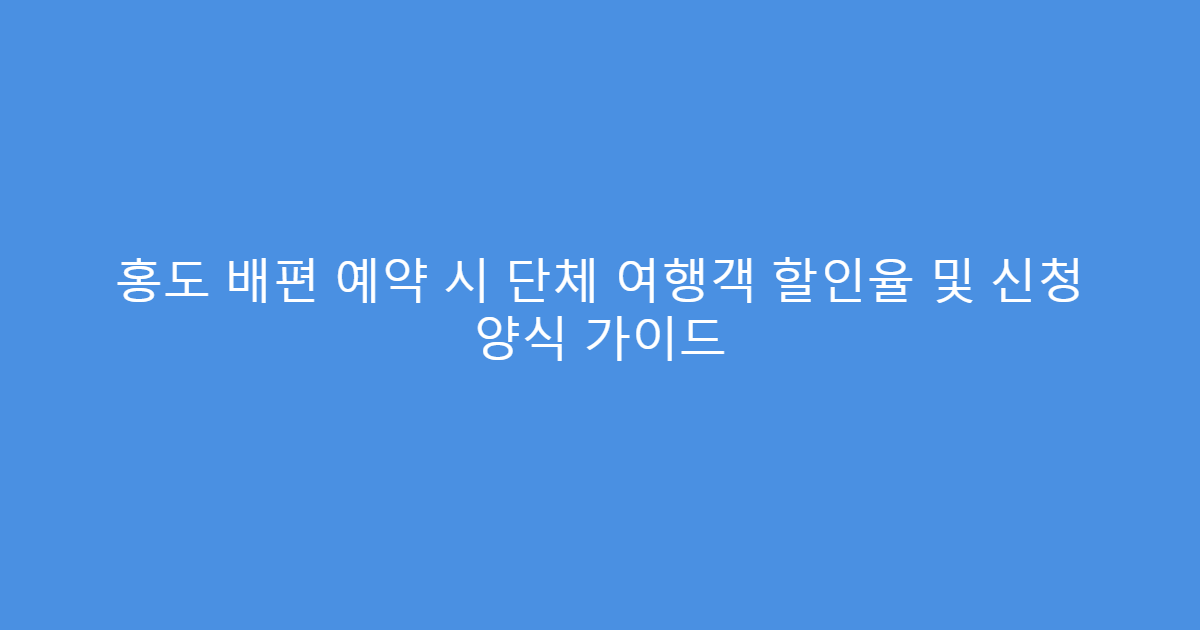 홍도 배편 예약 시 단체 여행객 할인율 및 신청 양식 가이드
