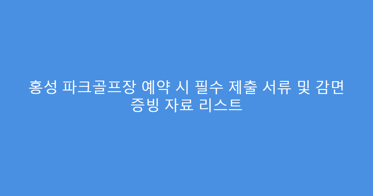 홍성 파크골프장 예약 시 필수 제출 서류 및 감면 증빙 자료 리스트