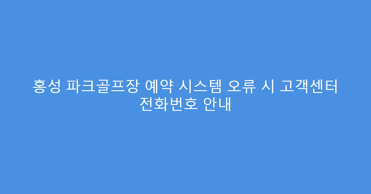 홍성 파크골프장 예약 시스템 오류 시 고객센터 전화번호 안내
