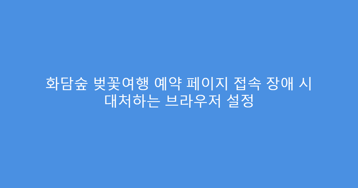 화담숲 벚꽃여행 예약 페이지 접속 장애 시 대처하는 브라우저 설정