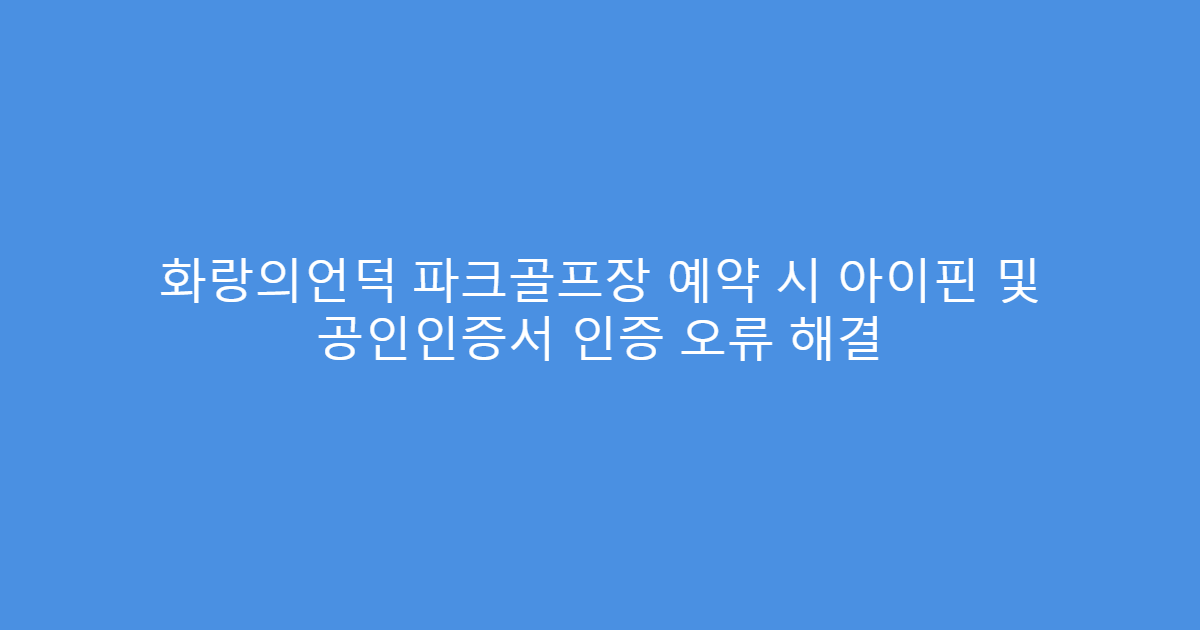 화랑의언덕 파크골프장 예약 시 아이핀 및 공인인증서 인증 오류 해결