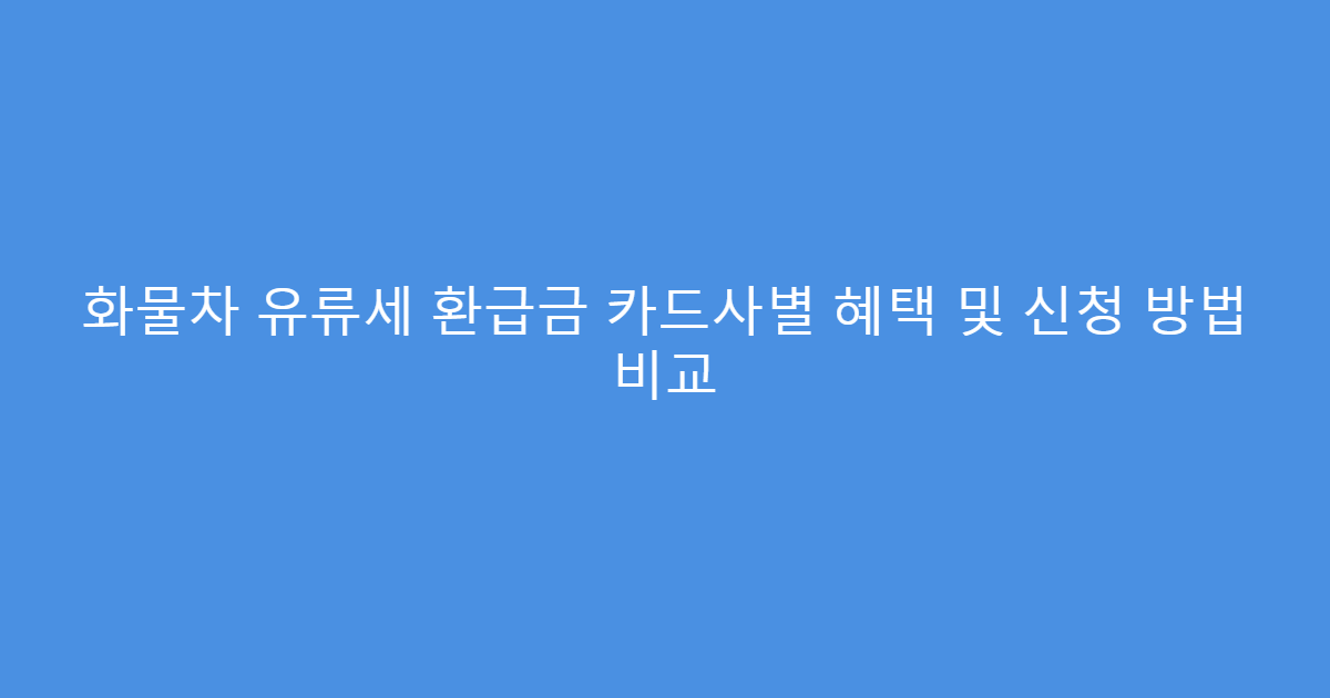화물차 유류세 환급금 카드사별 혜택 및 신청 방법 비교