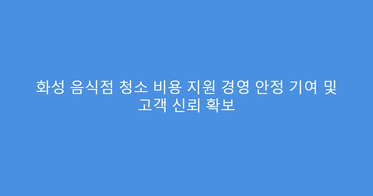화성 음식점 청소 비용 지원 경영 안정 기여 및 고객 신뢰 확보