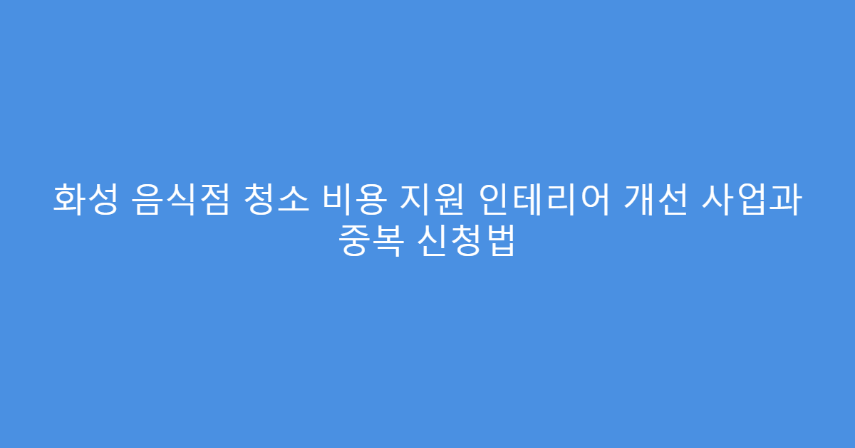 화성 음식점 청소 비용 지원 인테리어 개선 사업과 중복 신청법