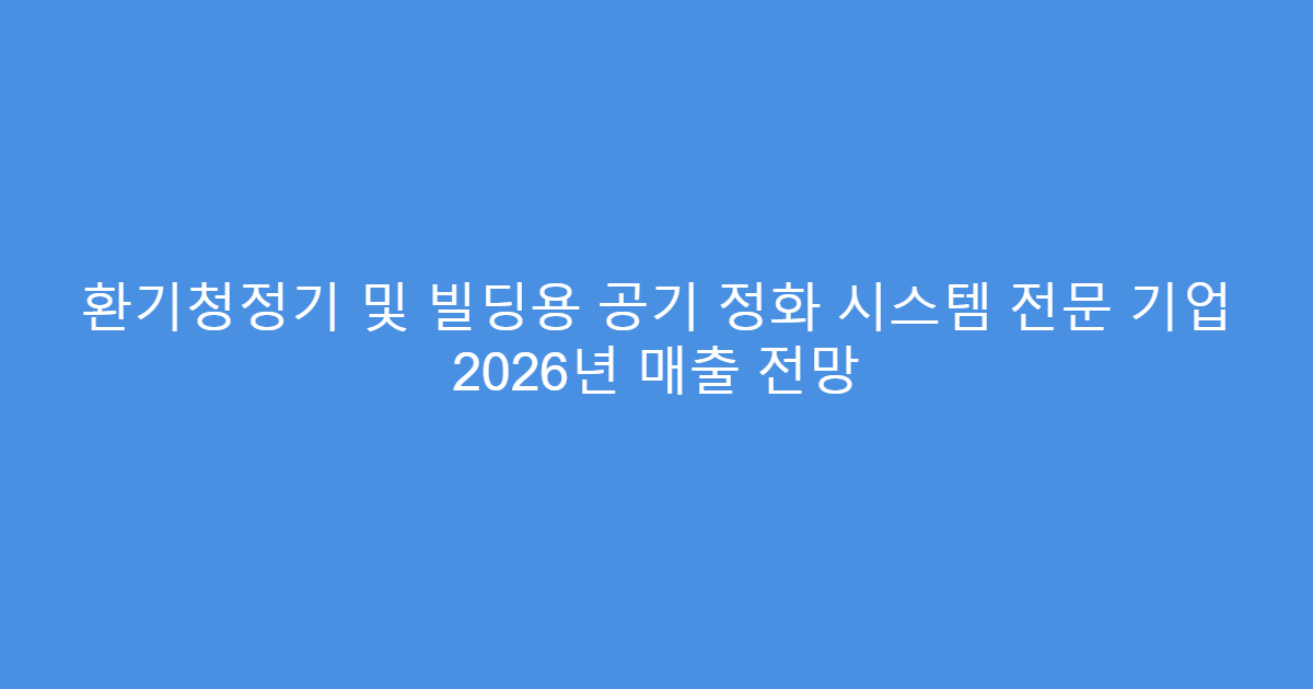 환기청정기 및 빌딩용 공기 정화 시스템 전문 기업 2026년 매출 전망