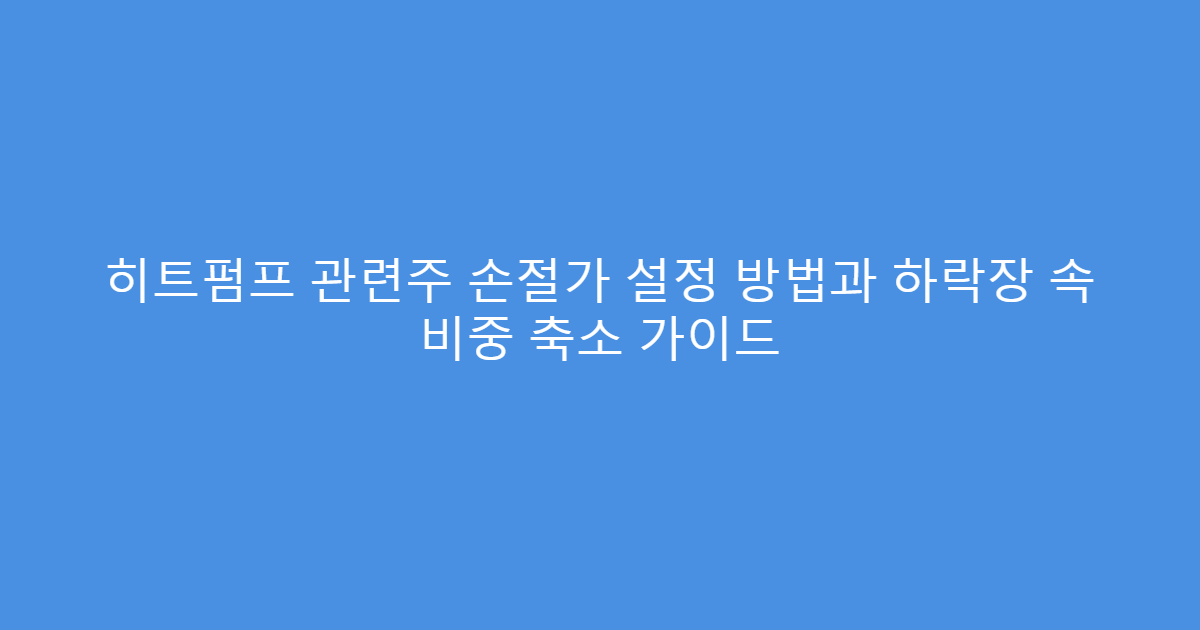 히트펌프 관련주 손절가 설정 방법과 하락장 속 비중 축소 가이드