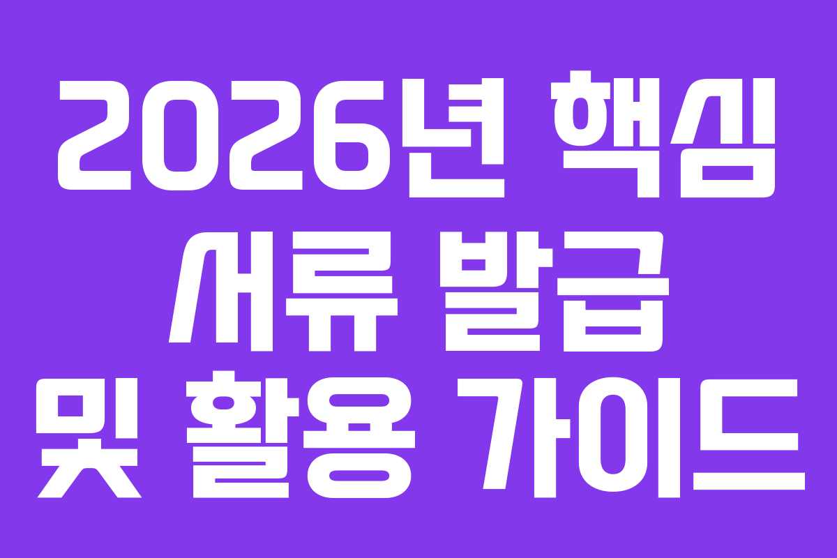 2026년-핵심-서류-발급-및-활용-가이드