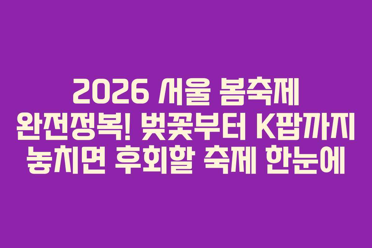 2026-서울-봄축제-완전정복!-벚꽃부터-K팝까지-놓치면-후회할-축제-한눈에