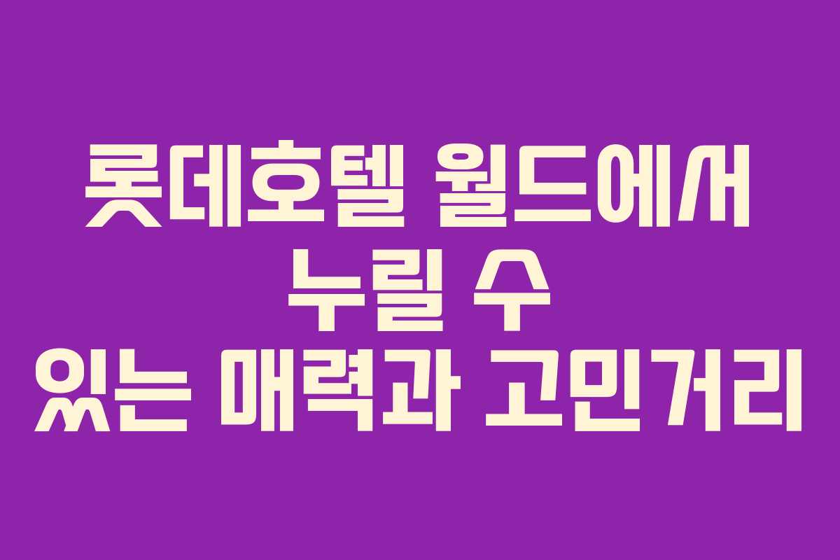 롯데호텔-월드에서-누릴-수-있는-매력과-고민거리