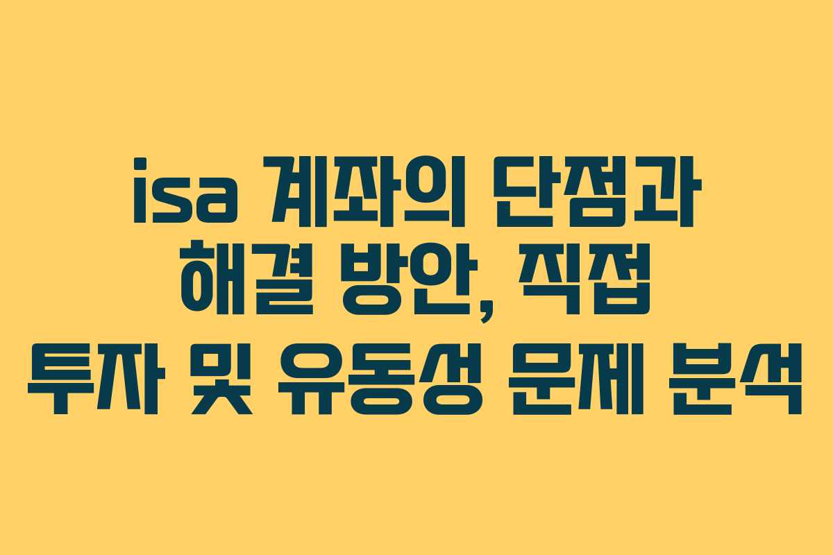isa 계좌의 단점과 해결 방안, 직접 투자 및 유동성 문제 분석