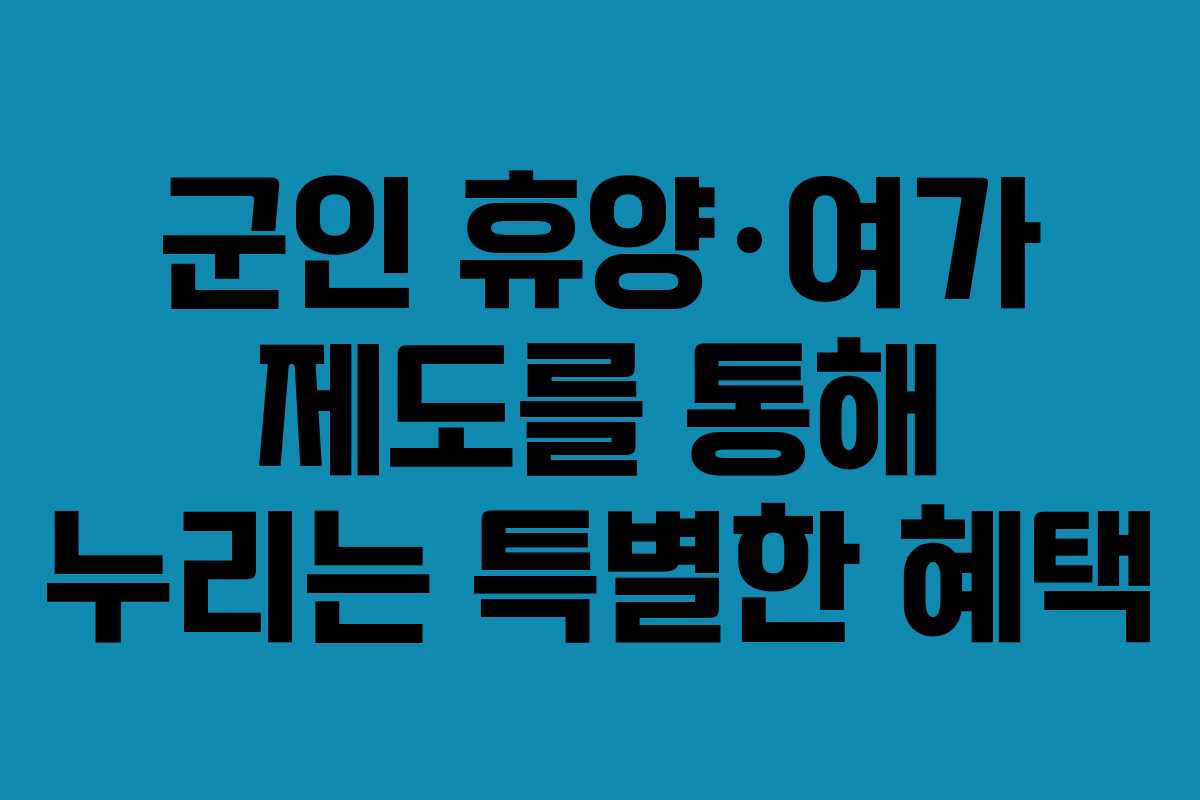 군인-휴양·여가-제도를-통해-누리는-특별한-혜택