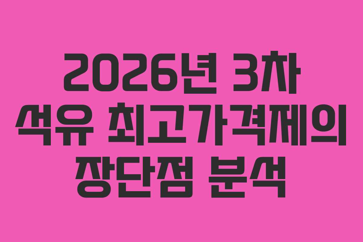 2026년 3차 석유 최고가격제의 장단점 분석