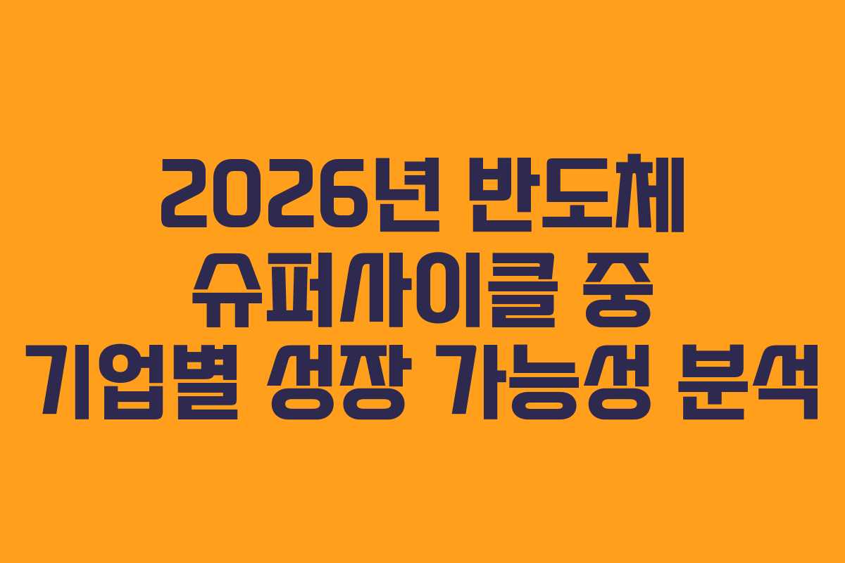 2026년 반도체 슈퍼사이클 중 기업별 성장 가능성 분석