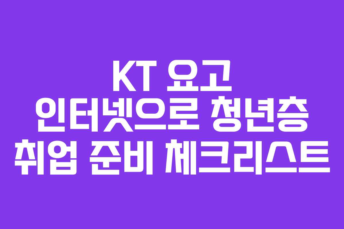KT 요고 인터넷으로 청년층 취업 준비 체크리스트