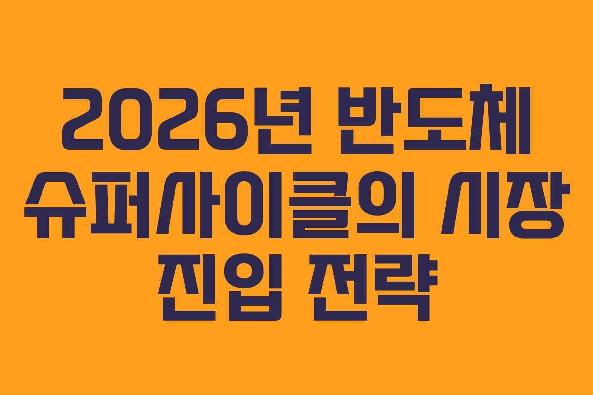 2026년 반도체 슈퍼사이클의 시장 진입 전략