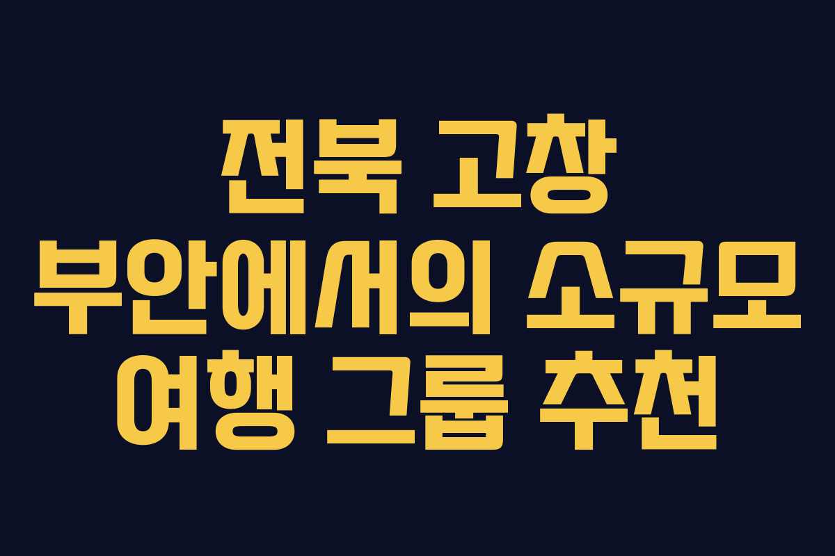 전북 고창 부안에서의 소규모 여행 그룹 추천