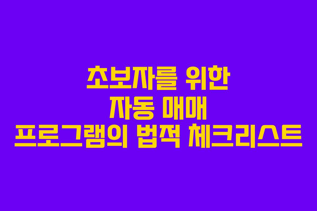 초보자를 위한 자동 매매 프로그램의 법적 체크리스트