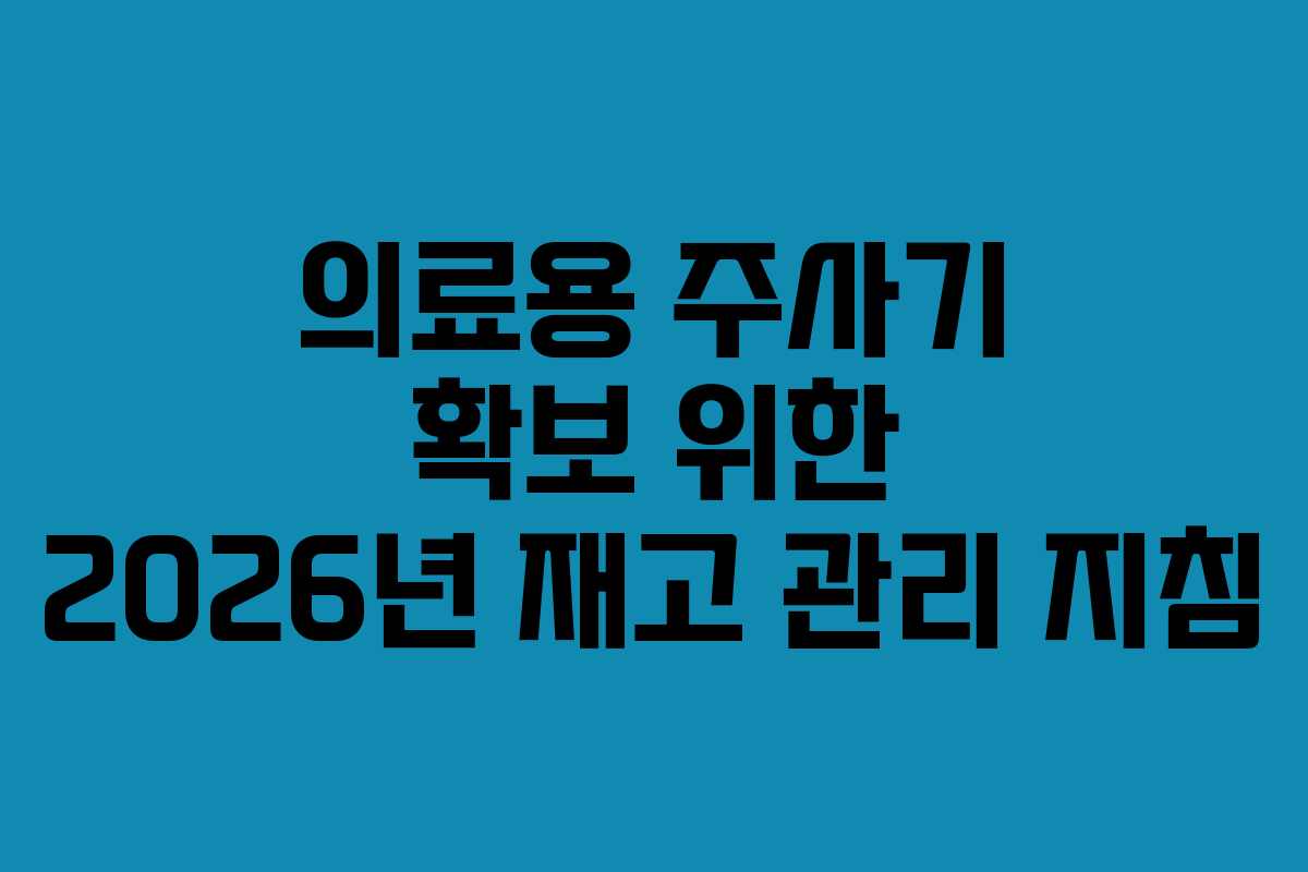 의료용 주사기 확보 위한 2026년 재고 관리 지침