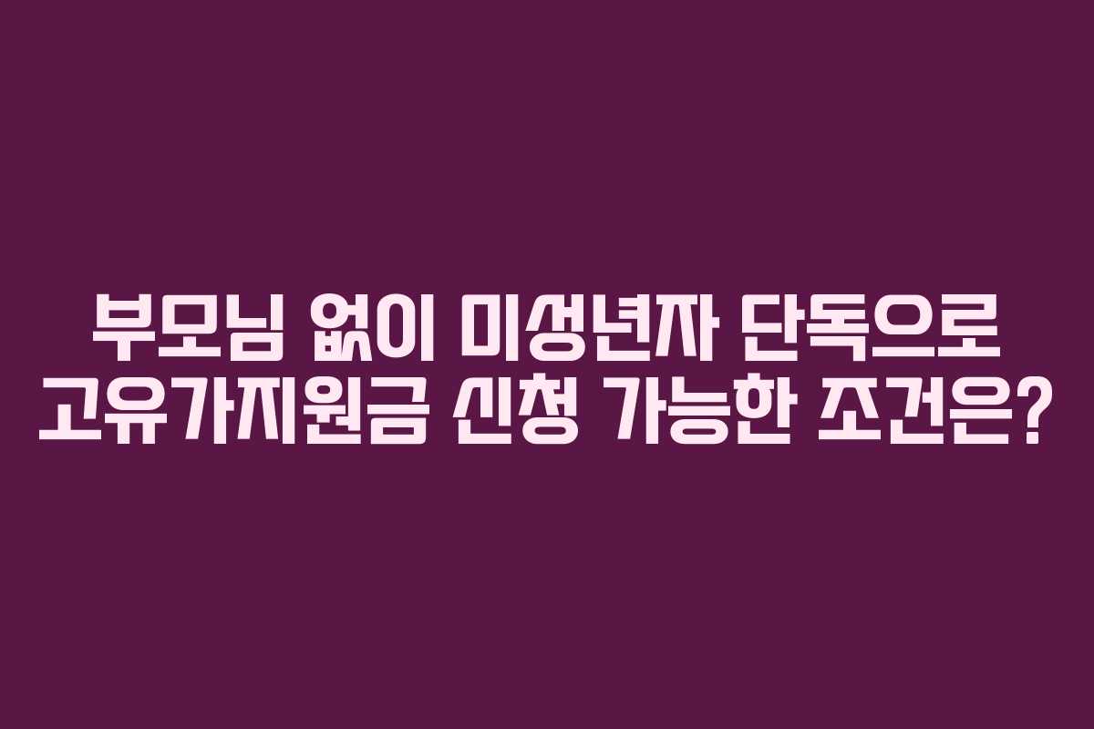 부모님 없이 미성년자 단독으로 고유가지원금 신청 가능한 조건은?