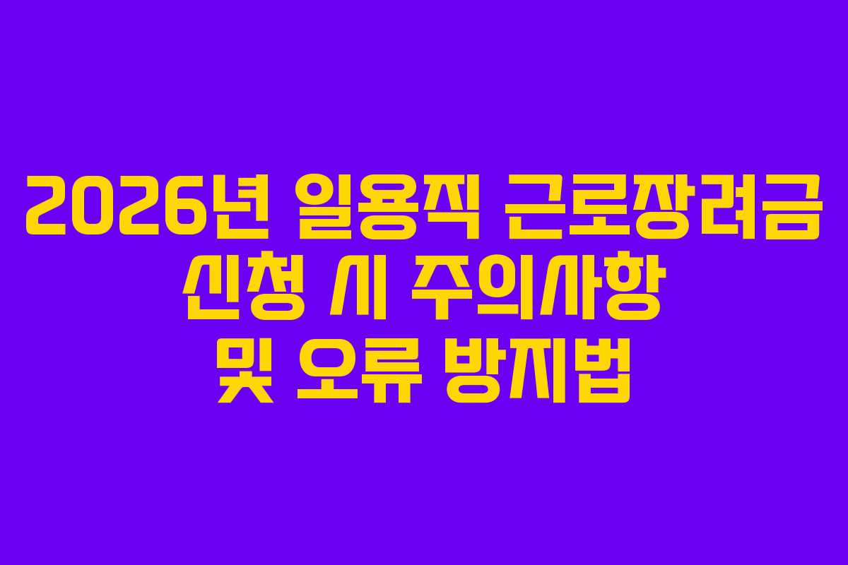 2026년 일용직 근로장려금 신청 시 주의사항 및 오류 방지법