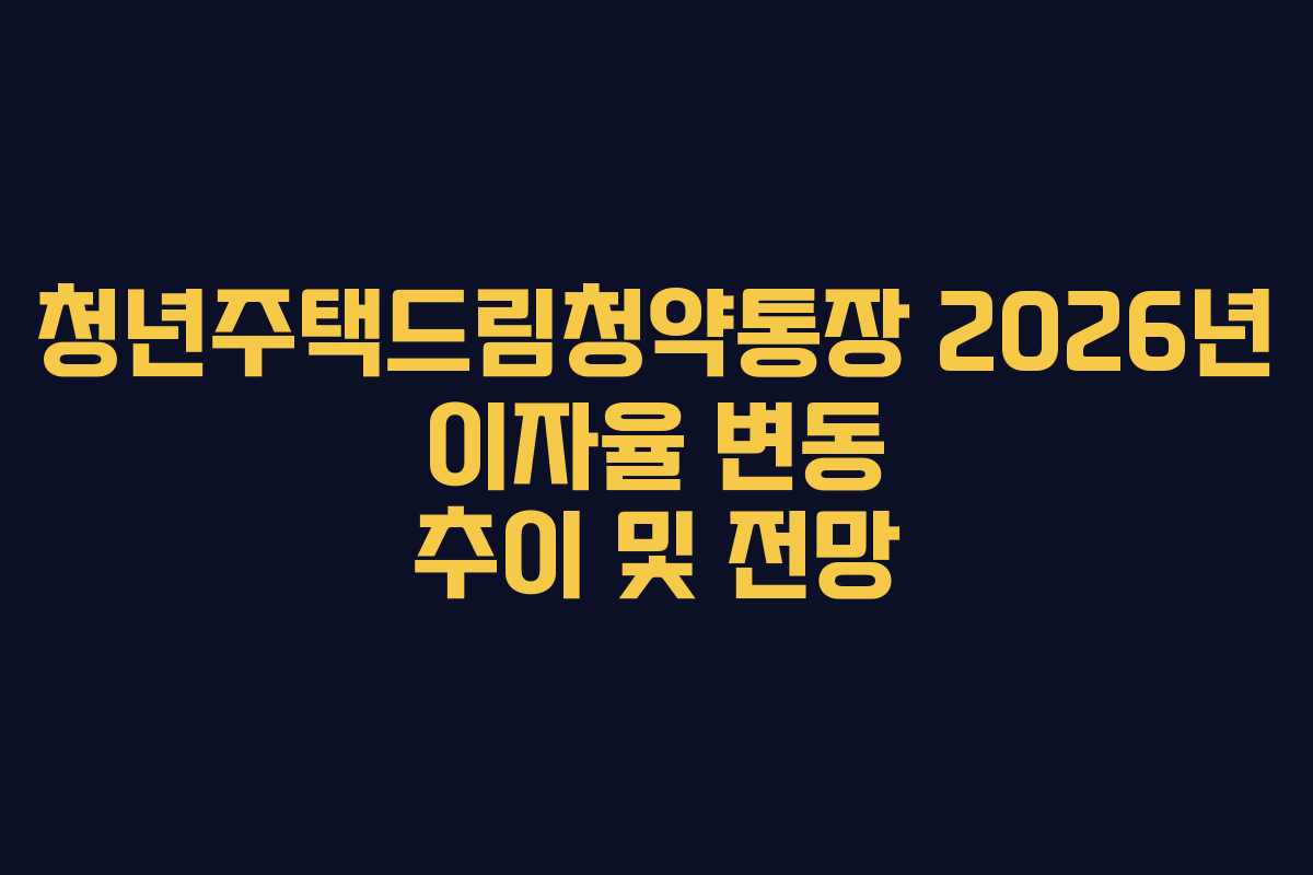 청년주택드림청약통장 2026년 이자율 변동 추이 및 전망
