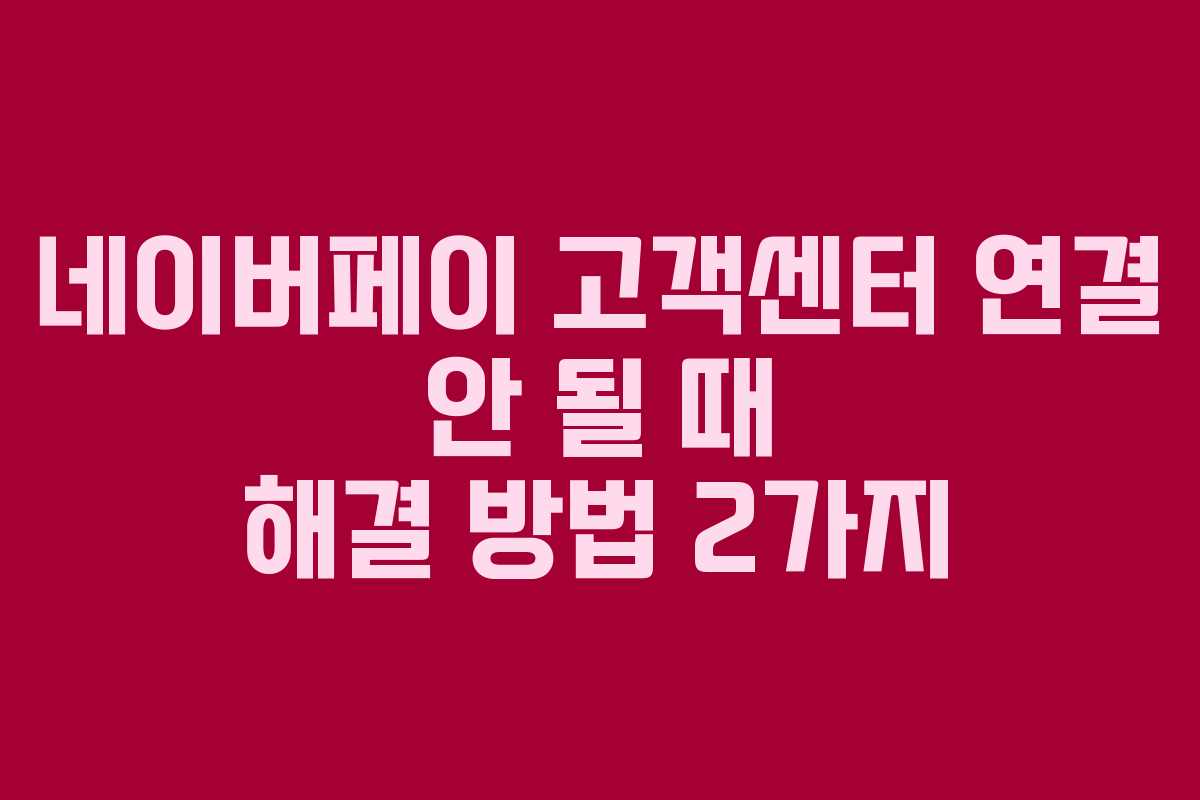 네이버페이 고객센터 연결 안 될 때 해결 방법 2가지