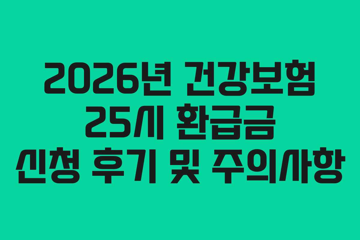 2026년 건강보험 25시 환급금 신청 후기 및 주의사항