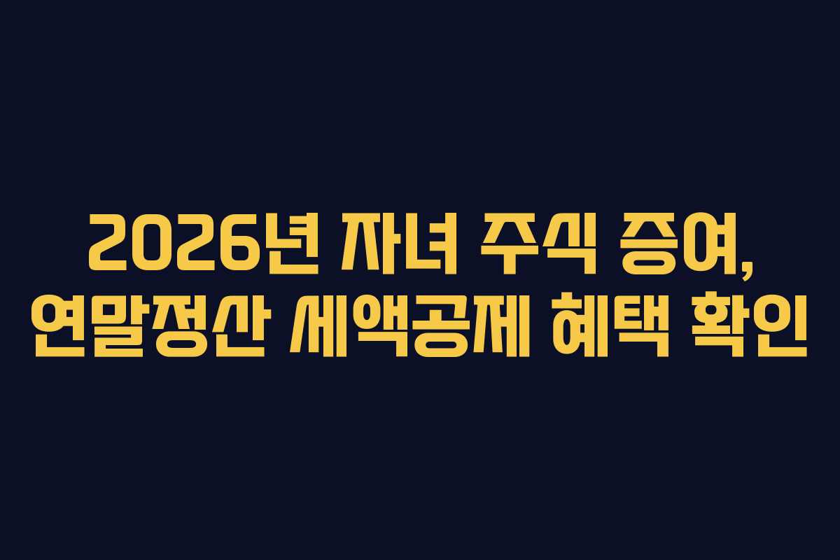 2026년 자녀 주식 증여, 연말정산 세액공제 혜택 확인