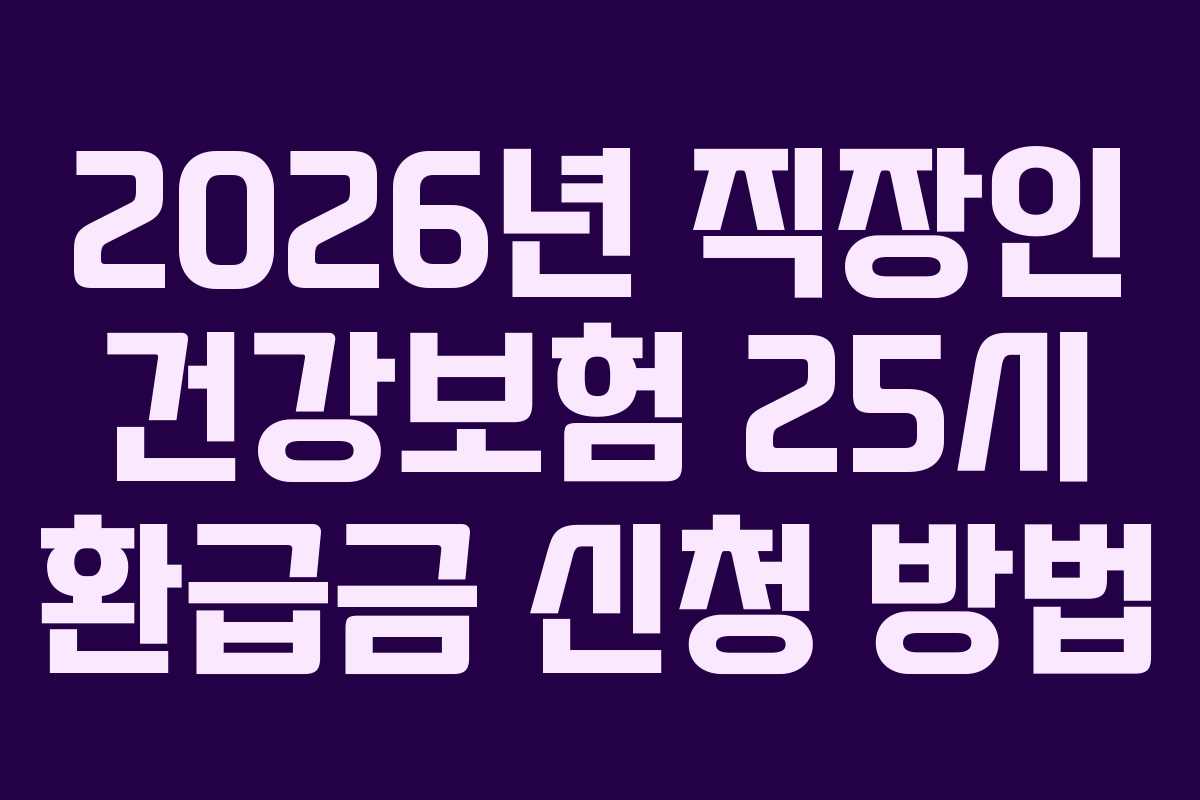 2026년 직장인 건강보험 25시 환급금 신청 방법
