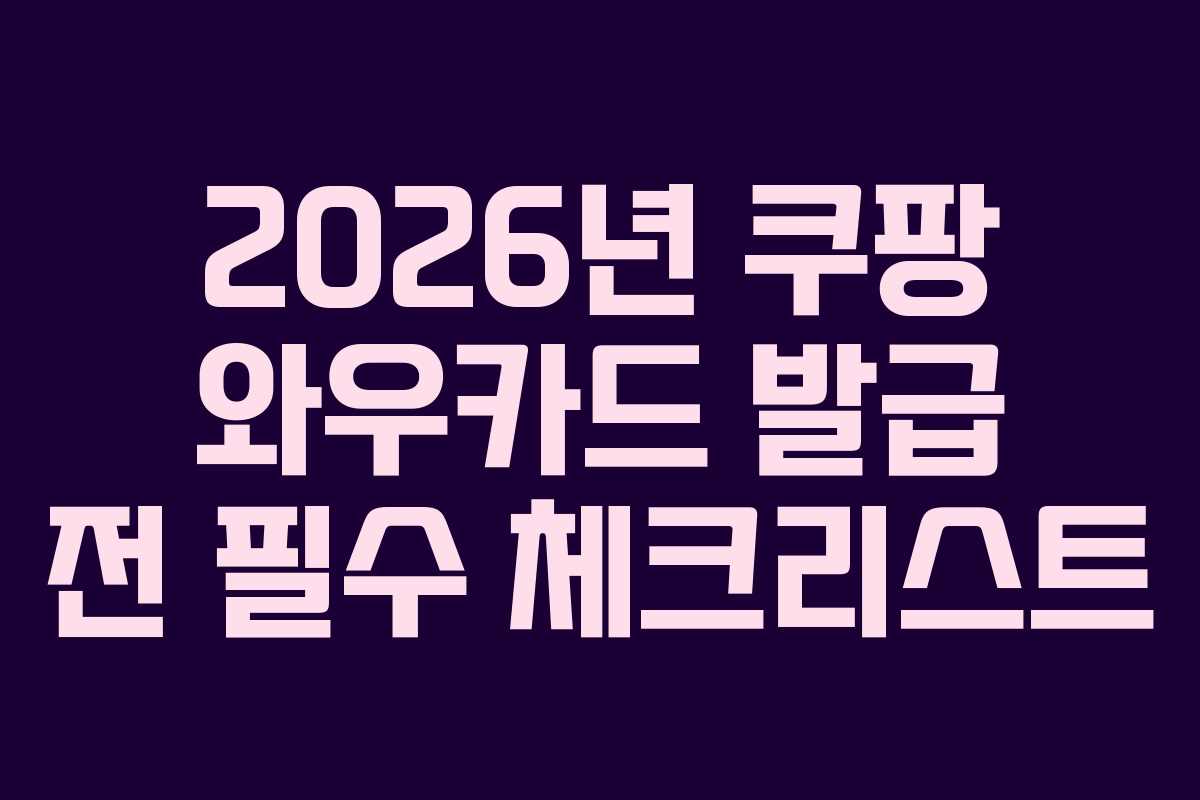 2026년 쿠팡 와우카드 발급 전 필수 체크리스트