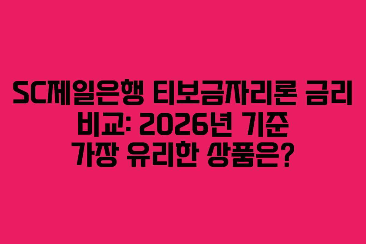SC제일은행 티보금자리론 금리 비교: 2026년 기준 가장 유리한 상품은?