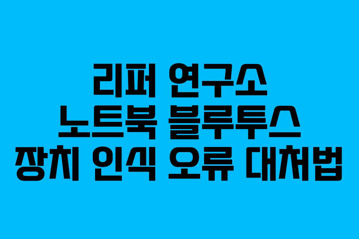 리퍼 연구소 노트북 블루투스 장치 인식 오류 대처법