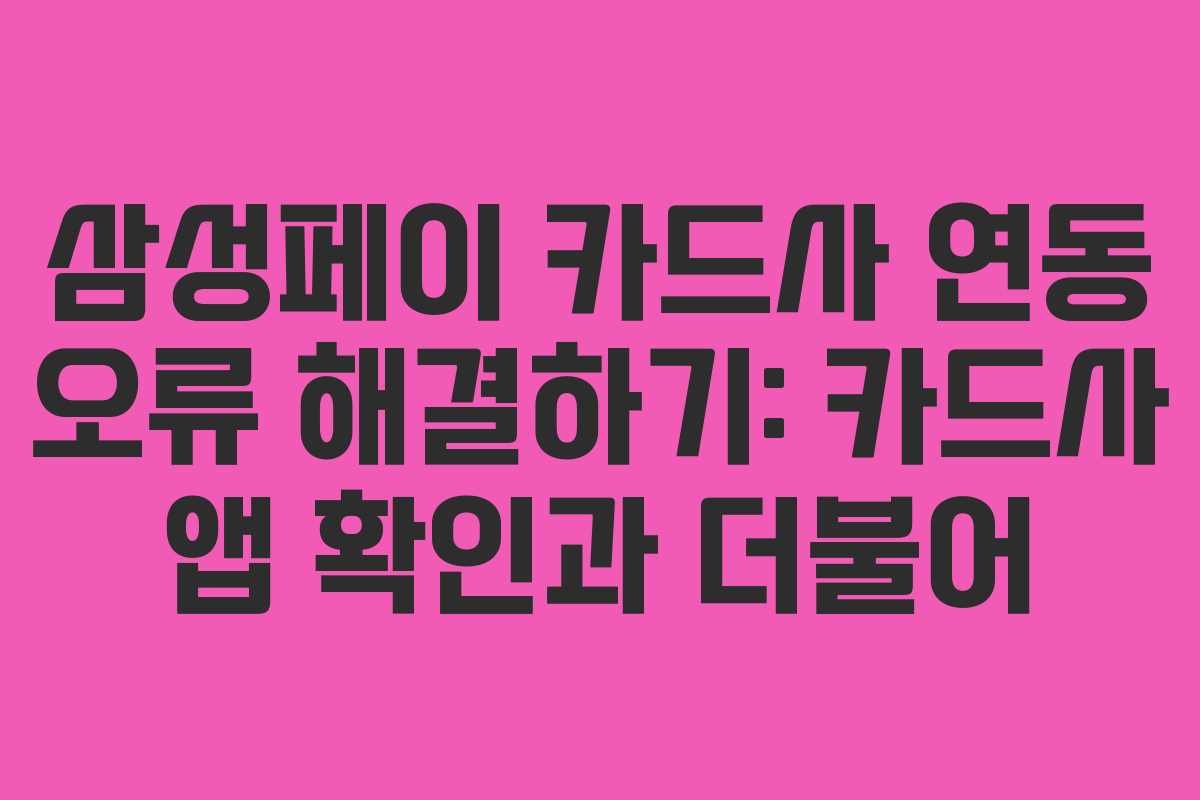 삼성페이 카드사 연동 오류 해결하기: 카드사 앱 확인과 더불어