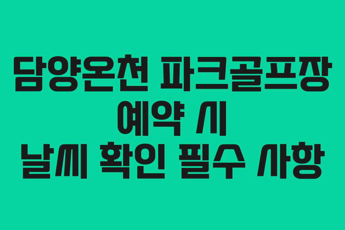 담양온천 파크골프장 예약 시 날씨 확인 필수 사항