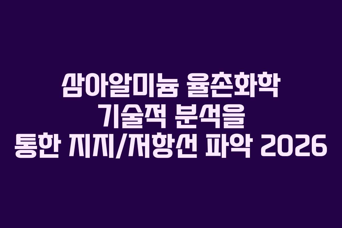 삼아알미늄 율촌화학 기술적 분석을 통한 지지/저항선 파악 2026