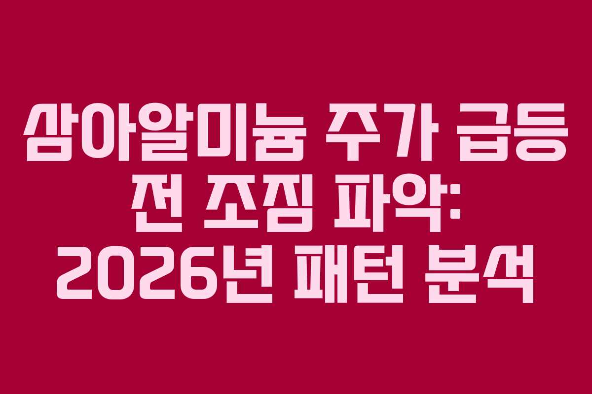 삼아알미늄 주가 급등 전 조짐 파악: 2026년 패턴 분석