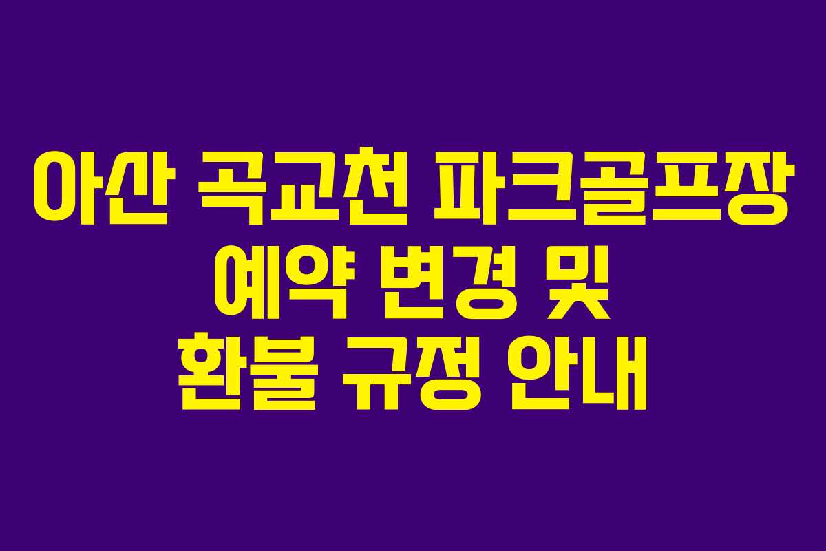 아산 곡교천 파크골프장 예약 변경 및 환불 규정 안내