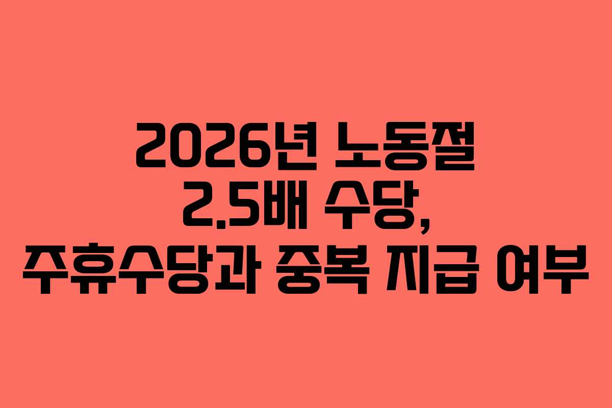 2026년 노동절 2.5배 수당, 주휴수당과 중복 지급 여부