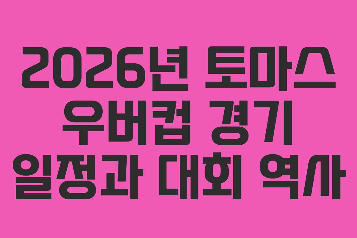 2026년 토마스 우버컵 경기 일정과 대회 역사