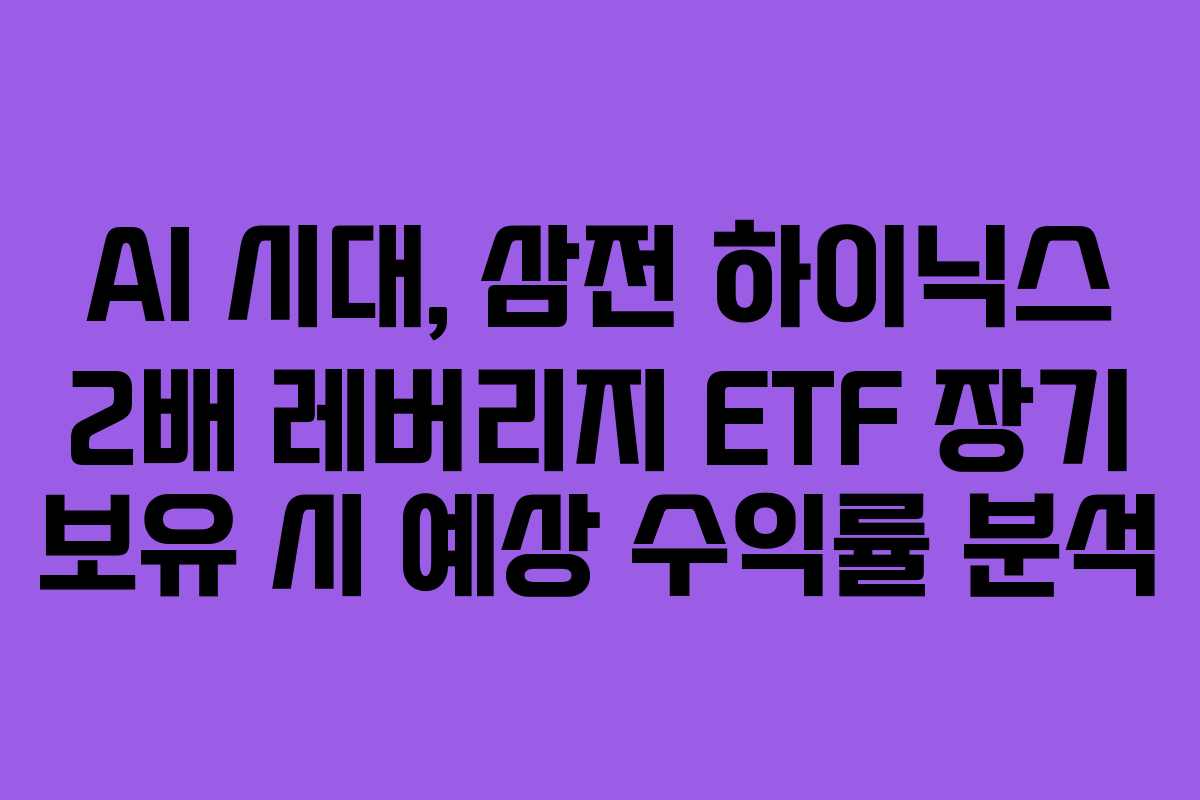 AI 시대, 삼전 하이닉스 2배 레버리지 ETF 장기 보유 시 예상 수익률 분석