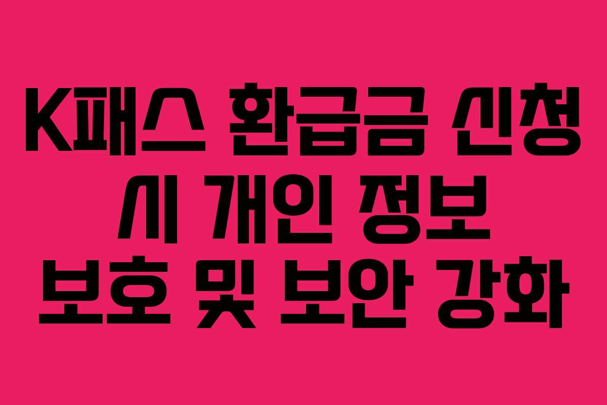 K패스 환급금 신청 시 개인 정보 보호 및 보안 강화