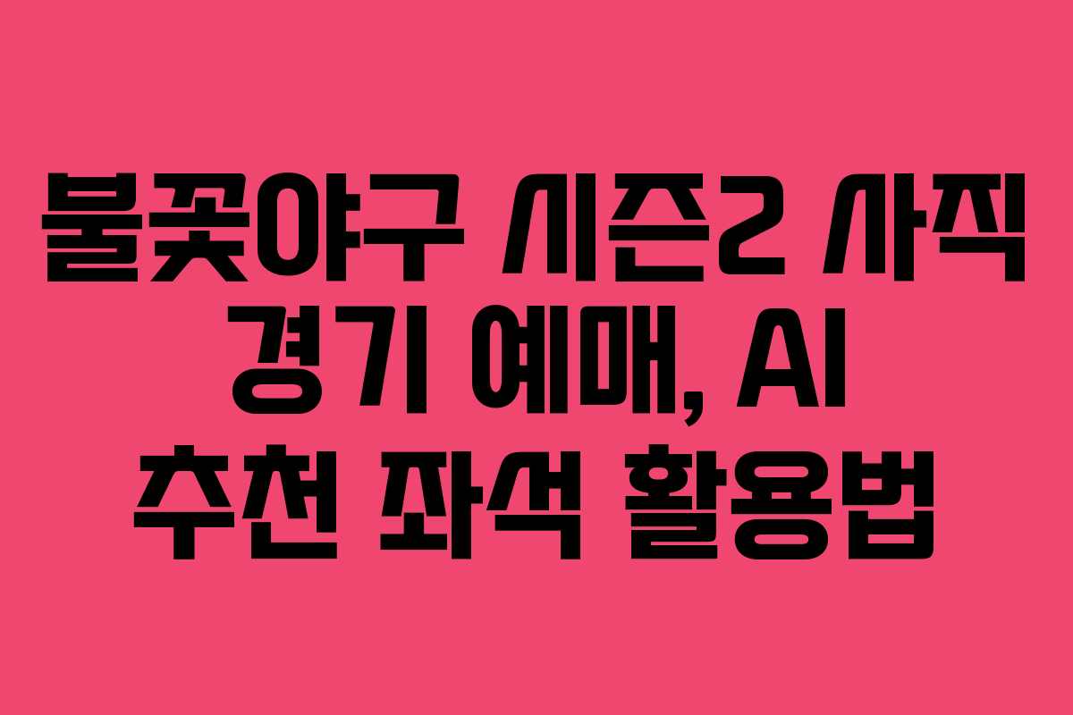 불꽃야구 시즌2 사직 경기 예매, AI 추천 좌석 활용법