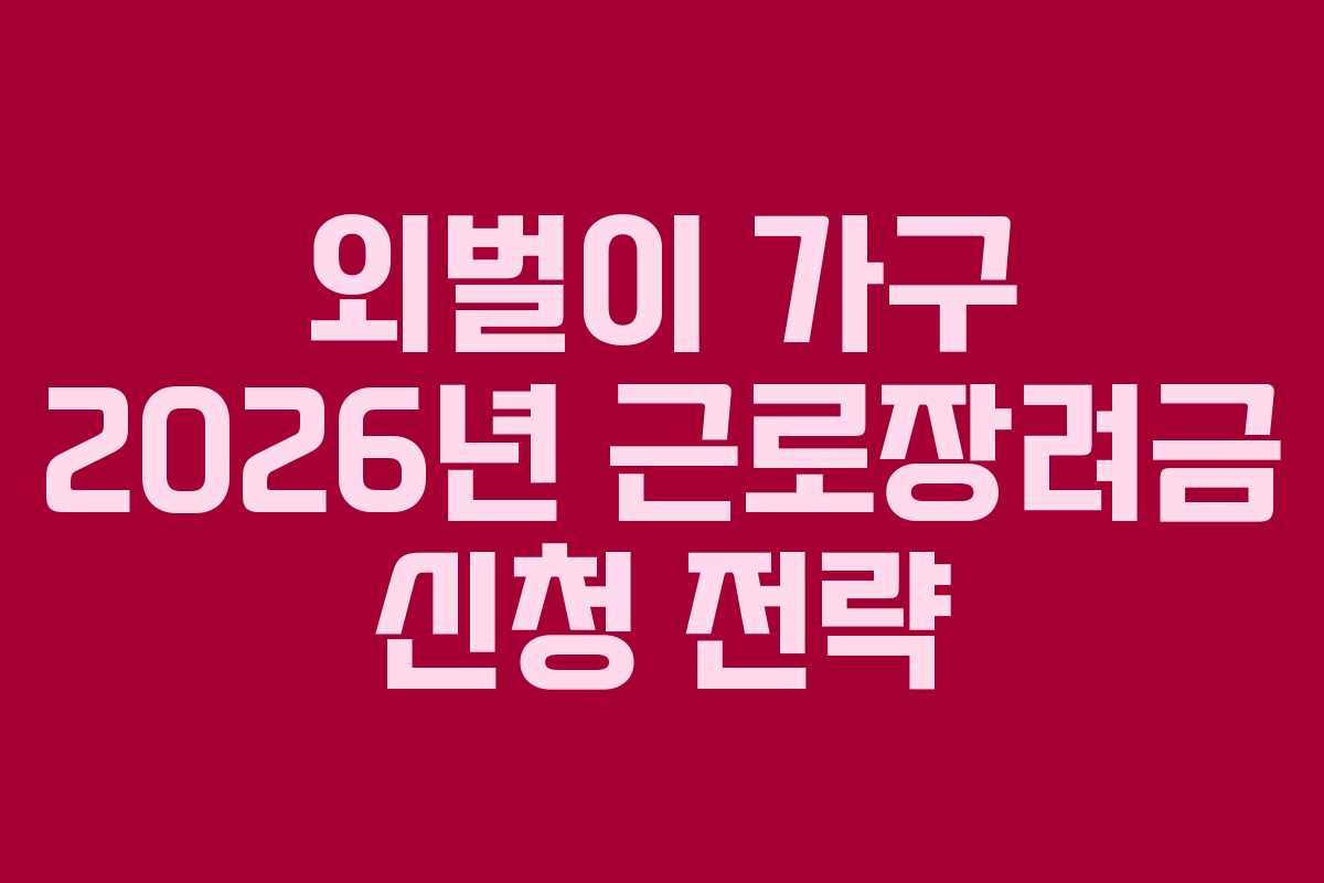 외벌이 가구 2026년 근로장려금 신청 전략