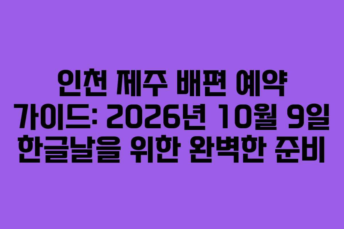 인천 제주 배편 예약 가이드: 2026년 10월 9일 한글날을 위한 완벽한 준비