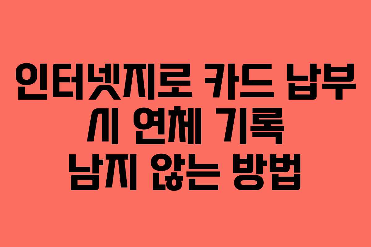 인터넷지로 카드 납부 시 연체 기록 남지 않는 방법
