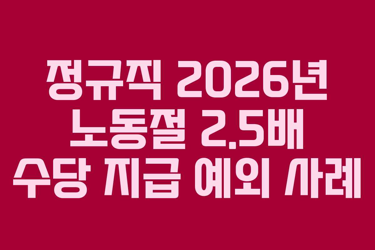 정규직 2026년 노동절 2.5배 수당 지급 예외 사례