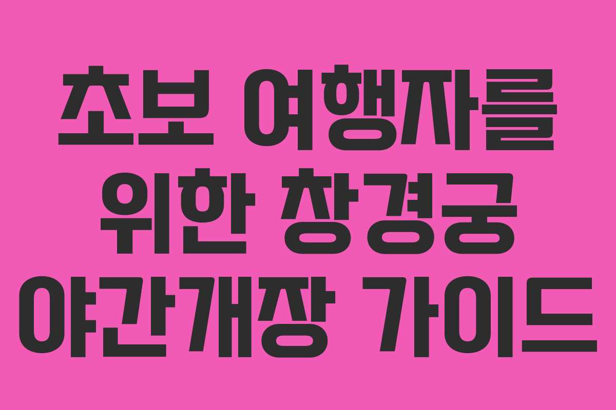 초보 여행자를 위한 창경궁 야간개장 가이드