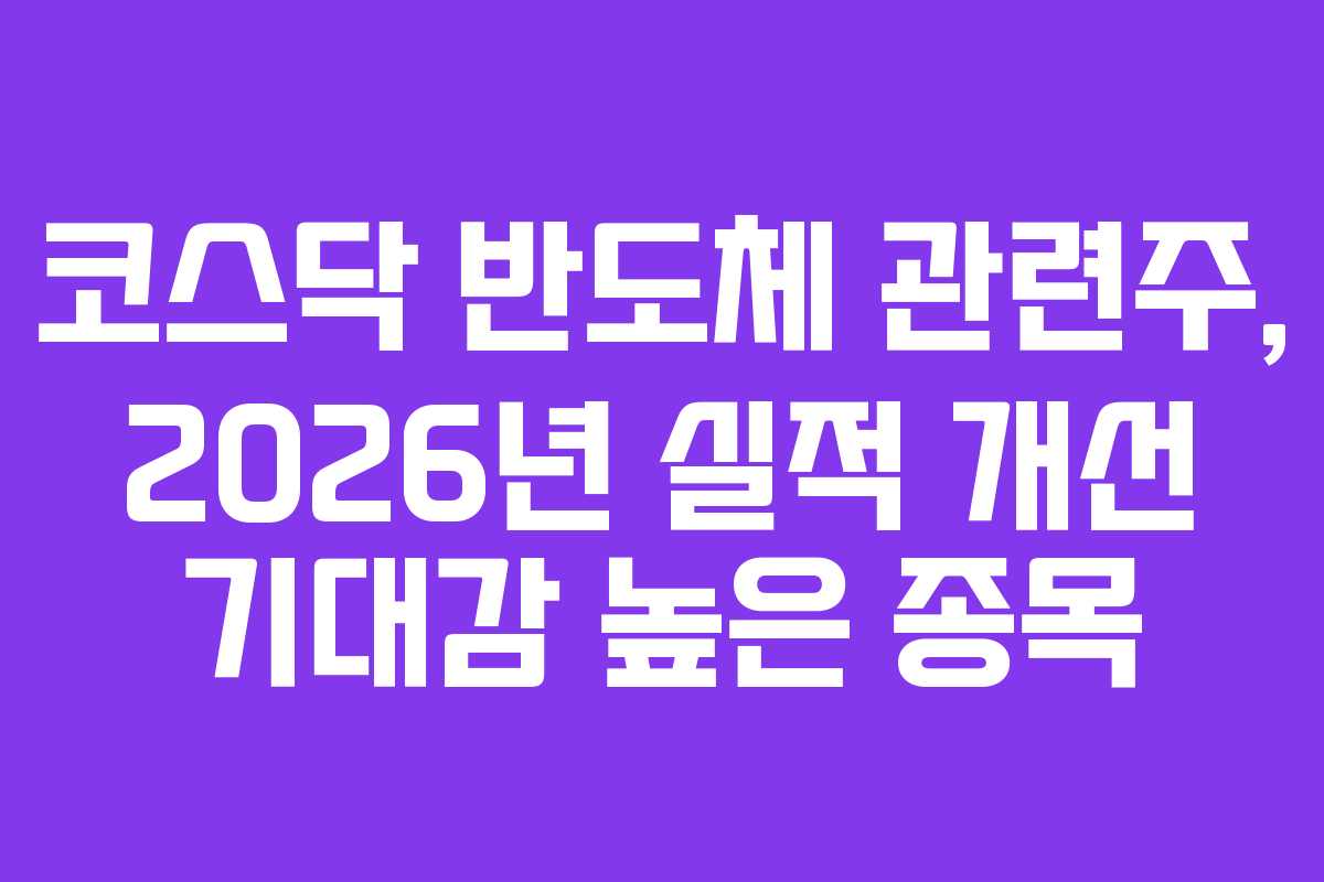 코스닥 반도체 관련주, 2026년 실적 개선 기대감 높은 종목