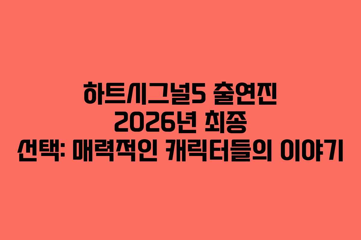 하트시그널5 출연진 2026년 최종 선택: 매력적인 캐릭터들의 이야기